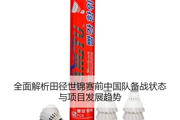 全面解析田径世锦赛前中国队备战状态与项目发展趋势