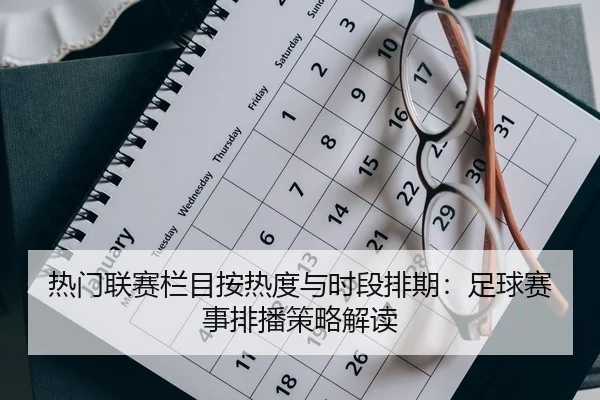热门联赛栏目按热度与时段排期：足球赛事排播策略解读