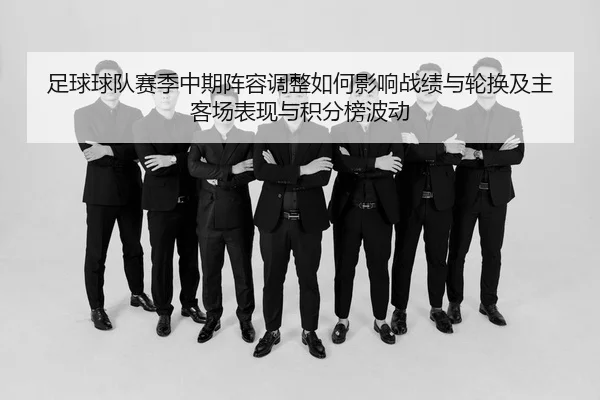 足球球队赛季中期阵容调整如何影响战绩与轮换及主客场表现与积分榜波动