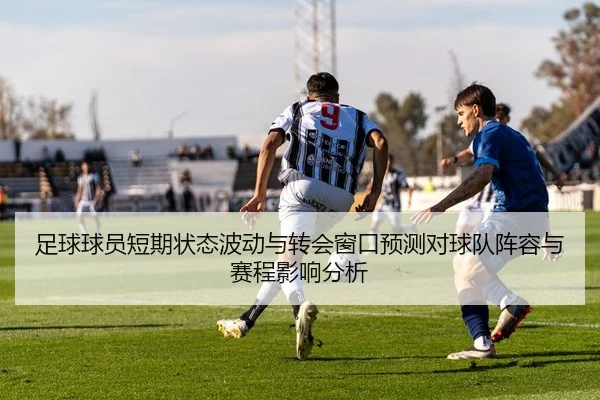 足球球员短期状态波动与转会窗口预测对球队阵容与赛程影响分析