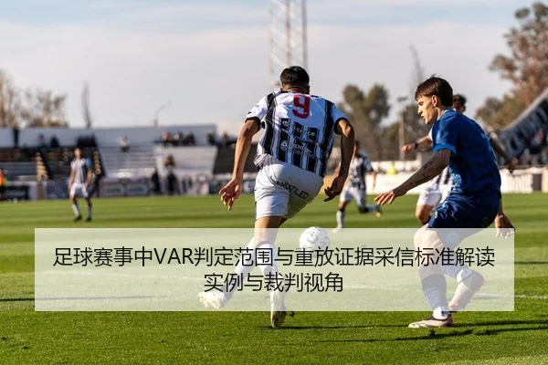 足球赛事中VAR判定范围与重放证据采信标准解读实例与裁判视角