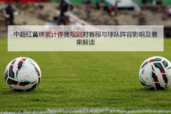 中超红黄牌累计停赛规则对赛程与球队阵容影响及赛果解读