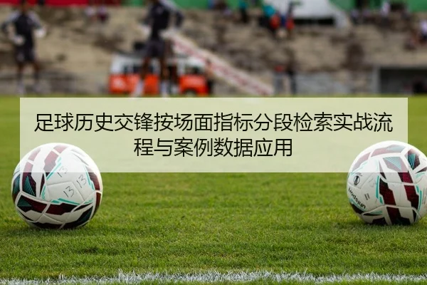 足球历史交锋按场面指标分段检索实战流程与案例数据应用