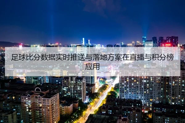 足球比分数据实时推送与落地方案在直播与积分榜应用