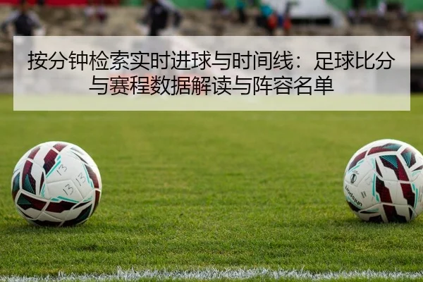 按分钟检索实时进球与时间线：足球比分与赛程数据解读与阵容名单