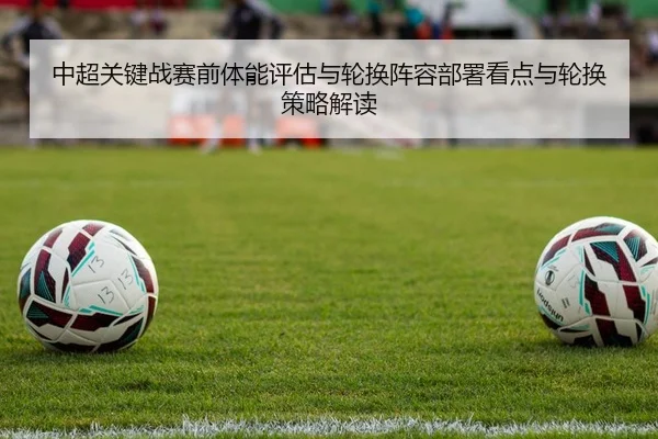 中超关键战赛前体能评估与轮换阵容部署看点与轮换策略解读